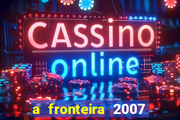 a fronteira 2007 filme completo download